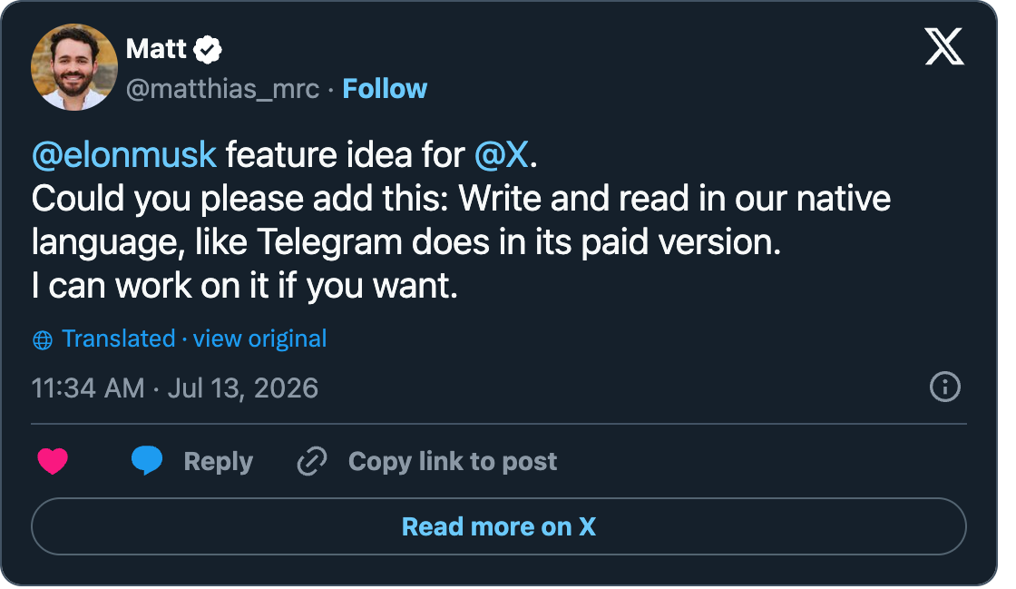 Post de Matt (@matthias_mrc) : @elonmusk feature idea for @X. Could you please add this: Write and read in our native language, like Telegram does in its paid version. I can work on it if you want.